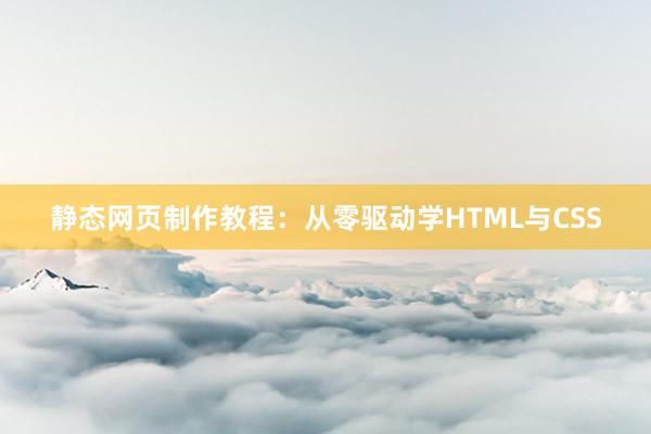 静态网页制作教程：从零驱动学HTML与CSS