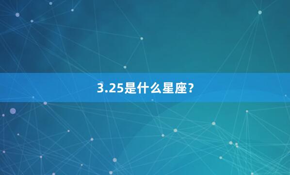 3.25是什么星座？