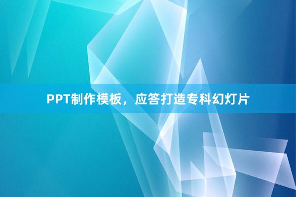 PPT制作模板，应答打造专科幻灯片