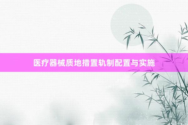 医疗器械质地措置轨制配置与实施