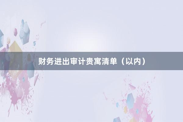 财务进出审计贵寓清单（以内）