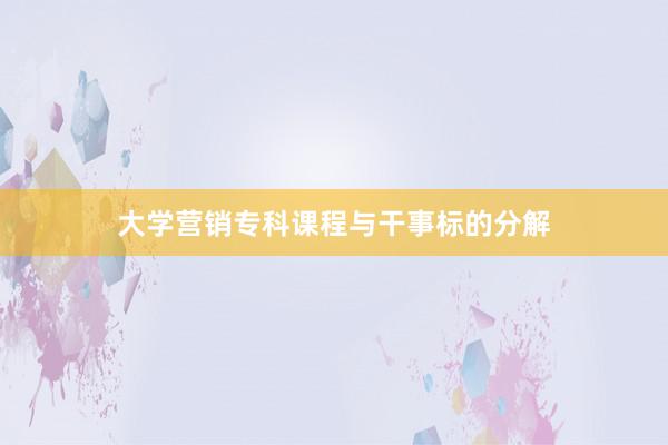 大学营销专科课程与干事标的分解